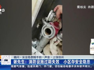 【赣问·安全隐患随手拍·声音·上饶信州】谢先生：消防设施过期失效 小区存安全隐患