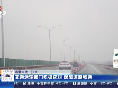 【寒潮来袭】江西：交通运输部门积极应对 保障道路畅通