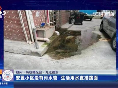 【赣问·热线曝光台】九江德安：安置小区没有污水管 生活用水直排路面