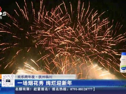 【欢乐跨年夜】抚州临川：一场烟花秀 绚烂迎新年
