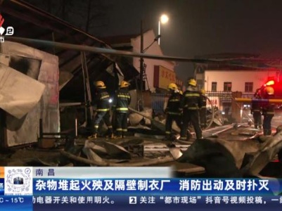 南昌：杂物堆起火殃及隔壁制衣厂 消防出动及时扑灭