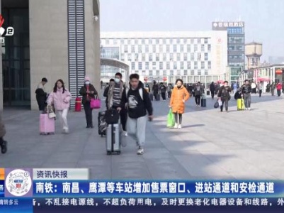 南铁：南昌、鹰潭等车站增加售票窗口、进站通道和安检通道