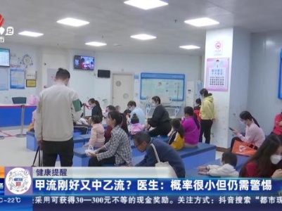 【健康提醒】甲流刚好又中乙流？医生：概率很小但仍需警惕