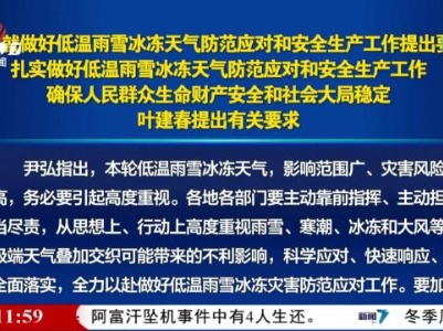 尹弘就做好低温雨雪冰冻天气防范应对和安全生产工作提出要求 扎实做好低温雨雪冰冻天气防范应对和安全生产工作 确保人民群众生命财产安全和社会大局稳定 叶建春提出有关要求