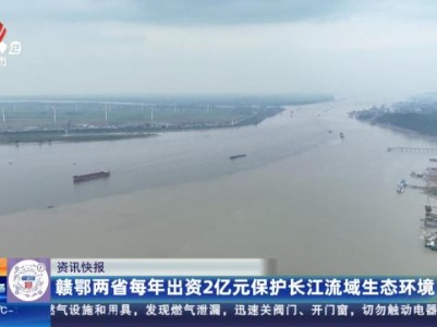 赣鄂两省每年出资2亿元保护长江流域生态环境