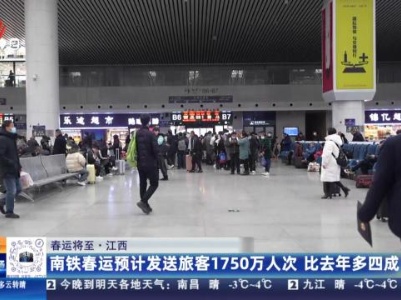 【春运将至】江西：南铁春运预计发送旅客1750万人次 比去年多四成
