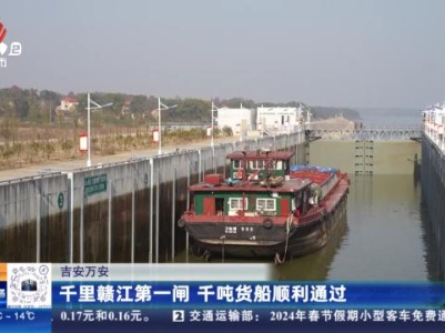 吉安万安：千里赣江第一闸 千吨货船顺利通过