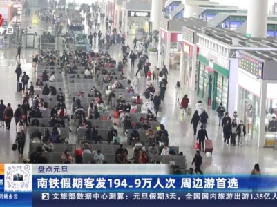 【盘点元旦】南铁假期客发194.9万人次 周边游首选