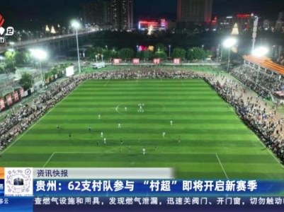 贵州：62支村队参与 “村超”即将开启新赛季