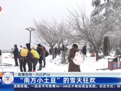【直播连线】九江庐山：“南方小土豆”的雪天狂欢
