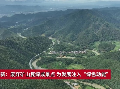 吉安永新：废弃矿山复绿成景点 为发展注入“绿色动能”