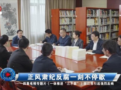 社会传真20240115 正风肃纪反腐一刻不停歇——四集电视专题片《一体推进“三不腐”》在江西引起强烈反响