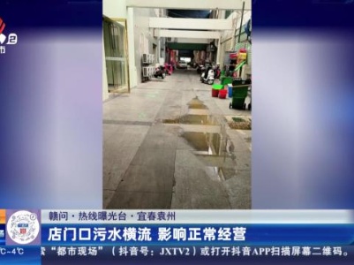【赣问·热线曝光台】宜春袁州：店门口污水横流 影响正常经营
