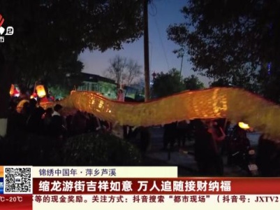 【锦绣中国年】萍乡芦溪：缩龙游街吉祥如意 万人追随接财纳福