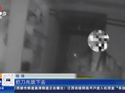 抚州南城：夫妻吵架动刀子 民警果断出手“夺刀”