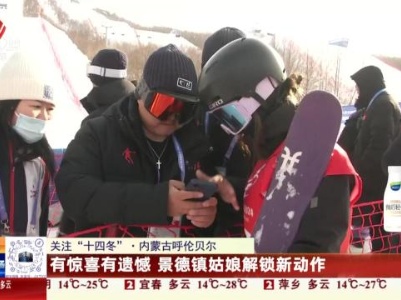 【关注“十四冬”】内蒙古呼伦贝尔：有惊喜有遗憾 景德镇姑娘解锁新动作