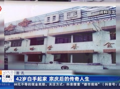 【面孔】42岁白手起家 宗庆后的传奇人生