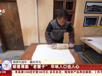 【锦绣中国年】赣州寻乌：喷香薄脆“老蟹子”年味入口也入心