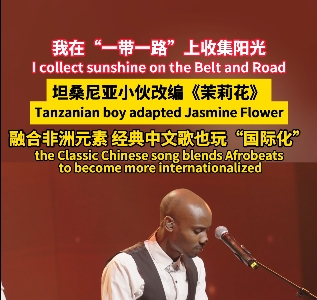 我在“一带一路”上收集阳光|坦桑尼亚小伙改编《茉莉花》经典中文歌也玩“国际化”