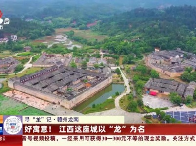 【寻“龙”记】赣州龙南：好寓意！江西这座城以“龙”为名