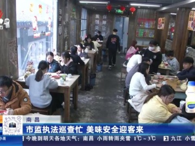 南昌：市监执法巡查忙 美味安全迎客来