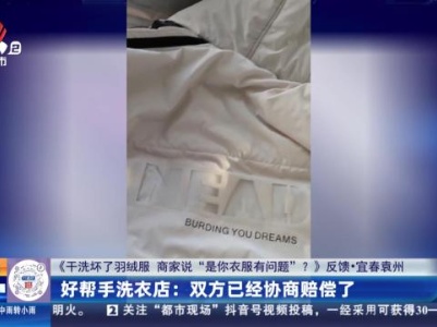 【《干洗坏了羽绒服 商家说“是你衣服有问题”？》反馈·宜春袁州】好帮手洗衣店：双方已经协商赔偿了