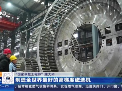 【“国家卓越工程师”熊大和】制造全世界最好的高梯度磁选机