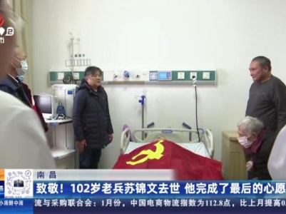 南昌：致敬！102岁老兵苏锦文去世 他完成了最后的心愿