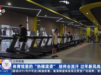 江苏南通：体育馆里的“热辣滚烫” 结伴去流汗 过年新风尚