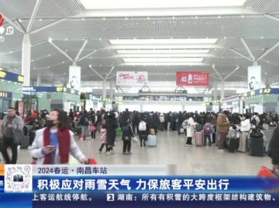 【2024春运】南昌车站：积极应对雨雪天气 力保旅客平安出行