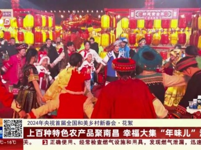 【2024年央视首届全国和美乡村新春会·花絮】上百种特色农产品聚南昌 幸福大集“年味儿”浓