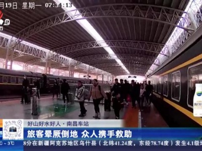 【好山好水好人】南昌车站：旅客晕厥倒地 众人携手救助
