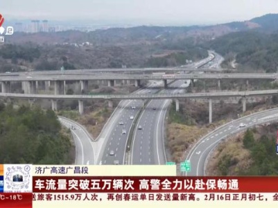 济广高速广昌段：车流量突破五万辆次 高警全力以赴保畅通