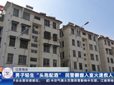 江苏海安：男子轻生“头孢配酒” 民警翻窗入室火速救人