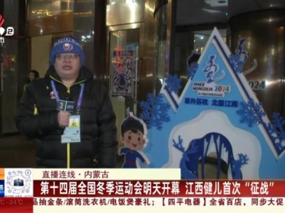 【直播连线】内蒙古：第十四届全国冬季运动会明天开幕 江西健儿首次“征战”