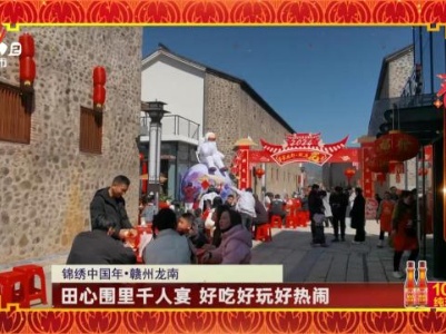 【锦绣中国年】赣州龙南：田心围里千人宴 好吃好玩好热闹