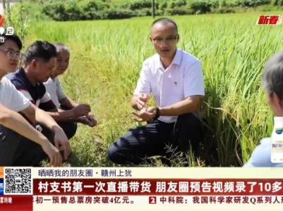 【晒晒我的朋友圈】赣州上犹：村支书第一次直播带货 朋友圈预告视频录了10多遍