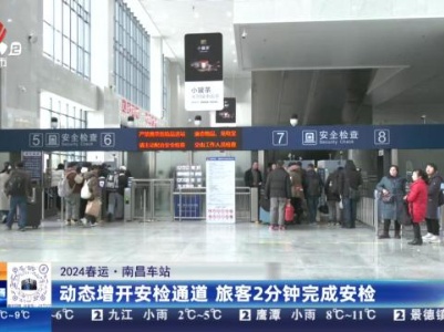 【2024春运】南昌车站：动态增开安检通道 旅客2分钟完成安检