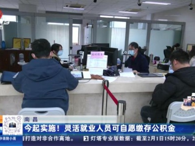 南昌：今起实施！灵活就业人员可自愿缴存公积金