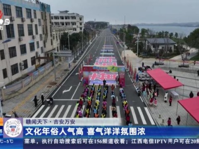 【赣闻天下】吉安万安：文化年俗人气高 喜气洋洋氛围浓