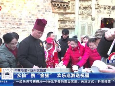【年味渐浓】抚州文昌里：“众仙”携“金猪” 欢乐巡游送祝福