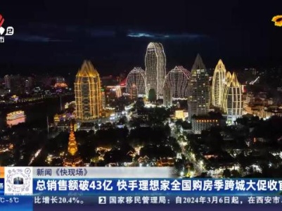 【新闻《快现场》】总销售额破43亿 快手理想家全国购房季跨城大促收官
