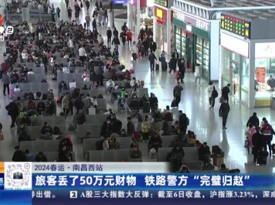 【2024春运·南昌西站】旅客丢了50万元财物 铁路警方“完璧归赵”