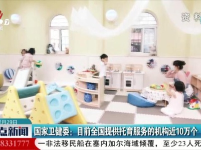 国家卫健委：目前全国提供托育服务的机构近10万个