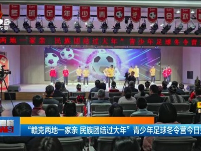 “赣克两地一家亲 民族团结过大年”青少年足球冬令营今日开营