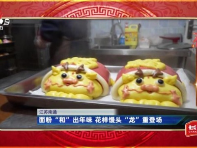 【寻找年味】江苏南通：面粉“和”出年味 花样馒头“龙”重登场