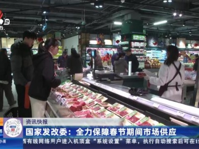 国家发改委：全力保障春节期间市场供应