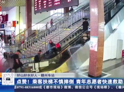 【好山好水好人】赣州车站：点赞！乘客扶梯不慎摔倒 青年志愿者快速救助
