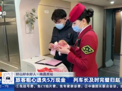 【好山好水好人】南昌西站：旅客粗心遗失5万现金 列车长及时完璧归赵