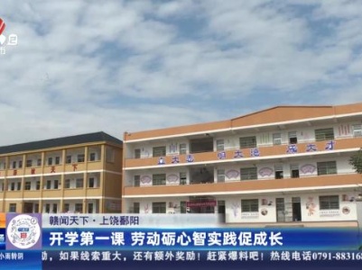 【赣闻天下】上饶鄱阳：开学第一课 劳动砺心智实践促成长